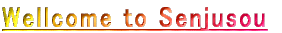 Wellcome to Senjusou 