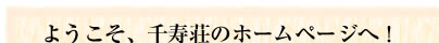 ようこそ、千寿荘のホームページへ